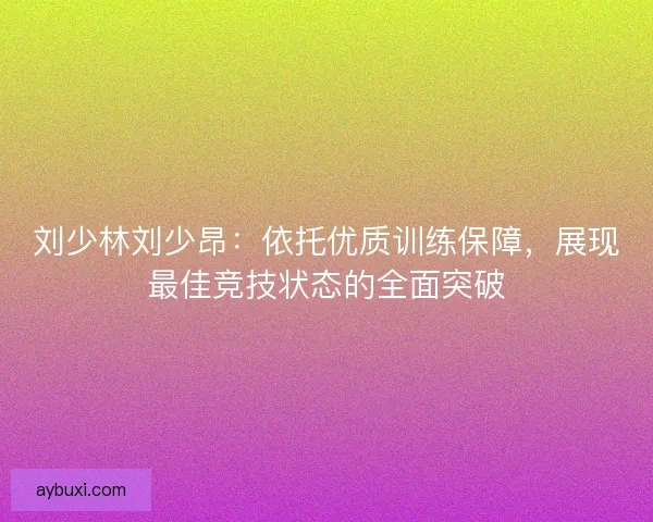 刘少林刘少昂：依托优质训练保障，展现最佳竞技状态的全面突破