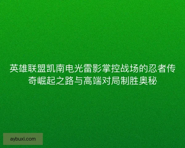 英雄联盟凯南电光雷影掌控战场的忍者传奇崛起之路与高端对局制胜奥秘 英雄联盟凯南电光雷影掌控战场的忍者传奇崛起之路与高端对局制胜奥秘