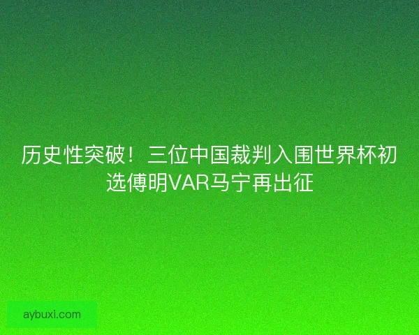 历史性突破！三位中国裁判入围世界杯初选傅明VAR马宁再出征