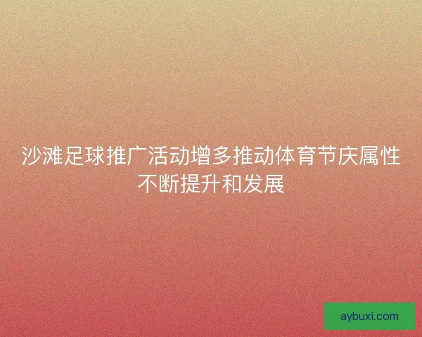 沙滩足球推广活动增多推动体育节庆属性不断提升和发展 沙滩足球推广活动增多推动体育节庆属性不断提升和发展